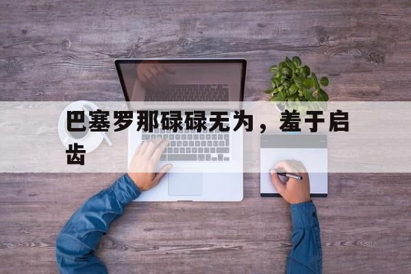 关于巴塞罗那碌碌无为，羞于启齿的信息